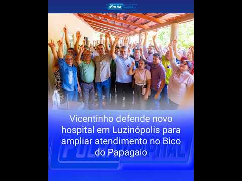 Vicentinho defende novo hospital em Luzinópolis para ampliar atendimento no Bico do Papagaio