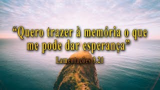 "Quero trazer à memória o que me pode dar esperança"  Lamentações 3:21
