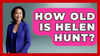 How Old Is Helen Hunt | Womens Wisdom and Power