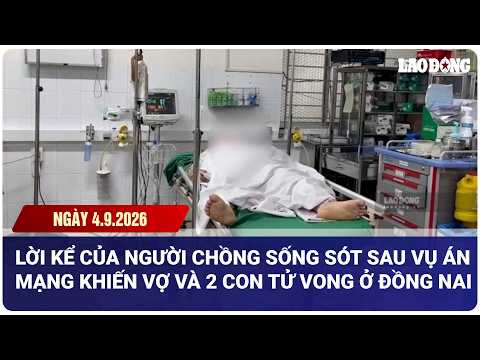 Lời kể của người chồng sống sót sau vụ án mạng khiến vợ và 2 con tử vong ở Đồng Nai | Báo Lao Động