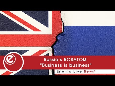 Russia's ROSATOM: "Business is business" | Energy Live News