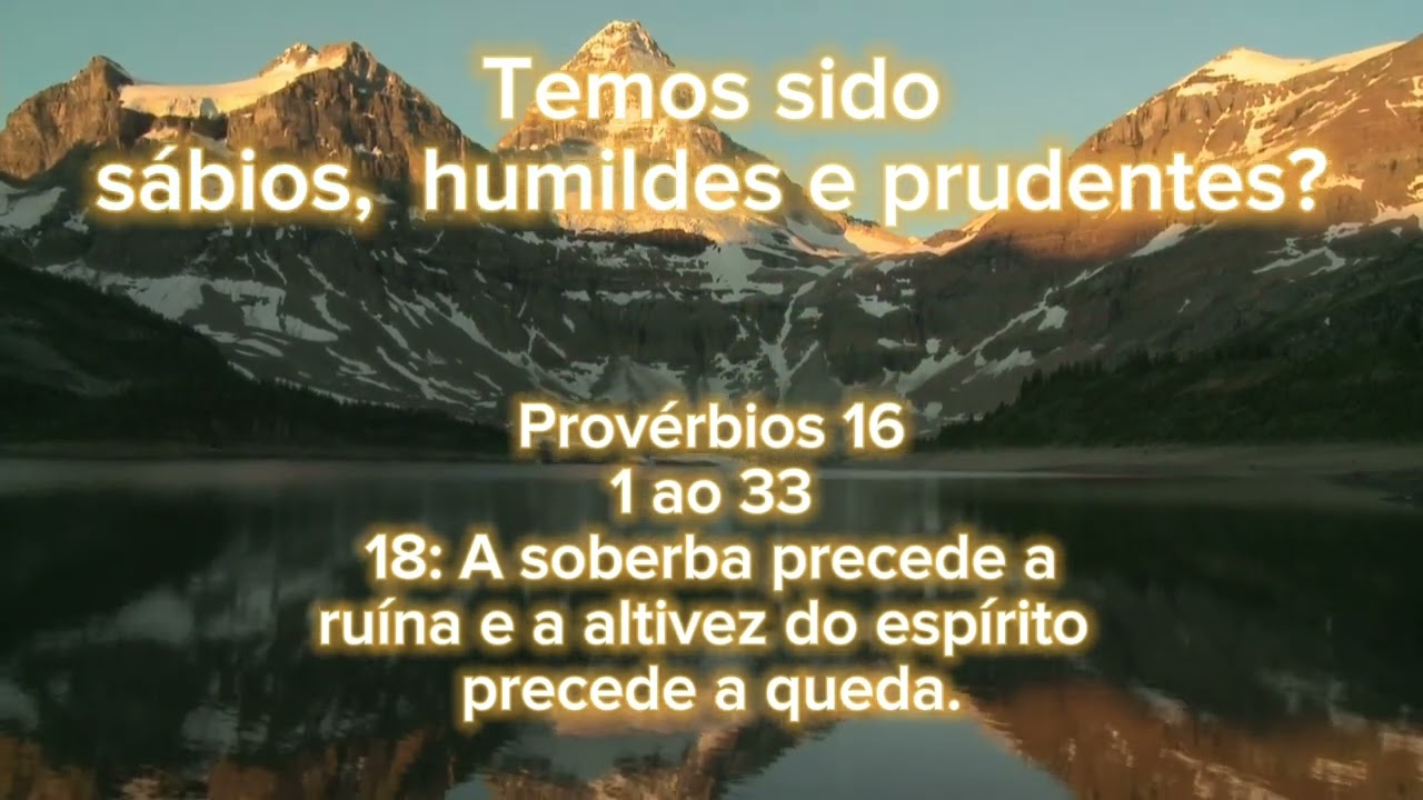 Provérbios 16, 1 ao 33. Temos sido sábios,  humildes e prudentes?