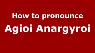 How to pronounce Agioi Anargyroi