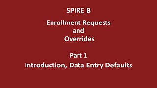 SPIRE B - Enrollment Requests and Overrides - Part 01 -  Introduction, Data Entry Defaults