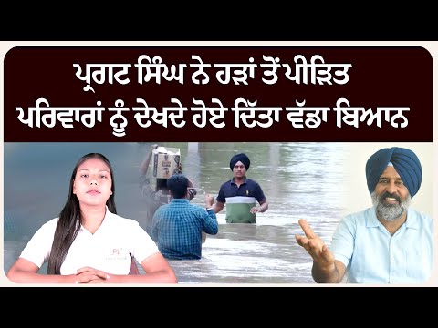 ਪ੍ਰਗਟ ਸਿੰਘ ਨੇ ਹੜਾਂ ਤੋਂ ਪੀੜਿਤ ਪਰਿਵਾਰਾਂ ਨੂੰ ਦੇਖਦੇ ਹੋਏ ਦਿੱਤਾ ਵੱਡਾ ਬਿਆਨ
