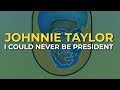 Johnnie Taylor - I Could Never Be President (Official Audio)