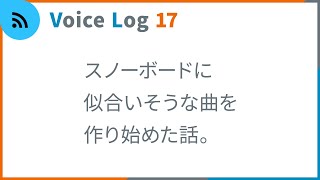 スノーボードに似合いそうな曲を作り始めた話。Vlog ( Voice Log ) 17