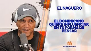 Naguero – El Dominicano quiere Influenciar en tu forma de pensar