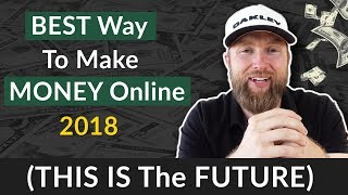 BEST Way To Make MONEY Online 2018 (THIS IS The FUTURE)