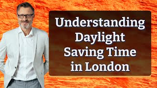 Understanding Daylight Saving Time in London