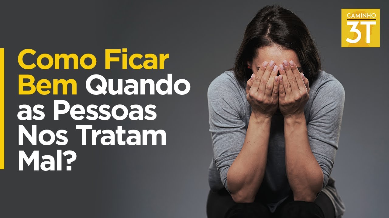 Como Ficar Bem Quando as Pessoas Nos Tratam Mal?