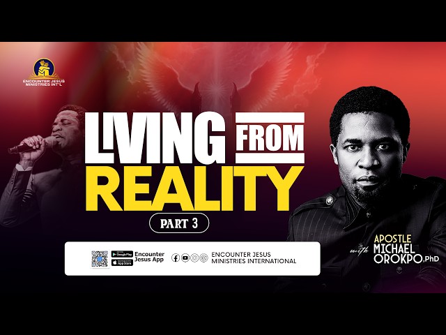Living from Reality (Part 3 ) - Apostle Michael Orokpo, Ph.D.