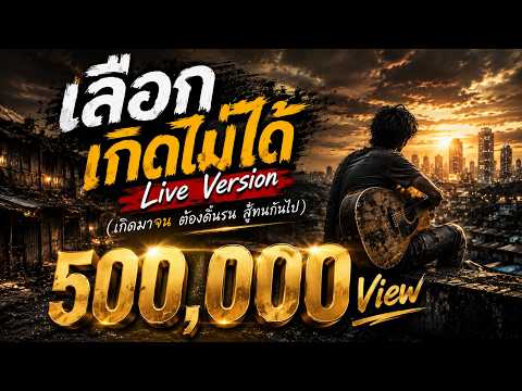 เลือกเกิดไม่ได้ (Live Version) | เกิดมาจน ต้องดิ้นรนสู้ทนกันไป
