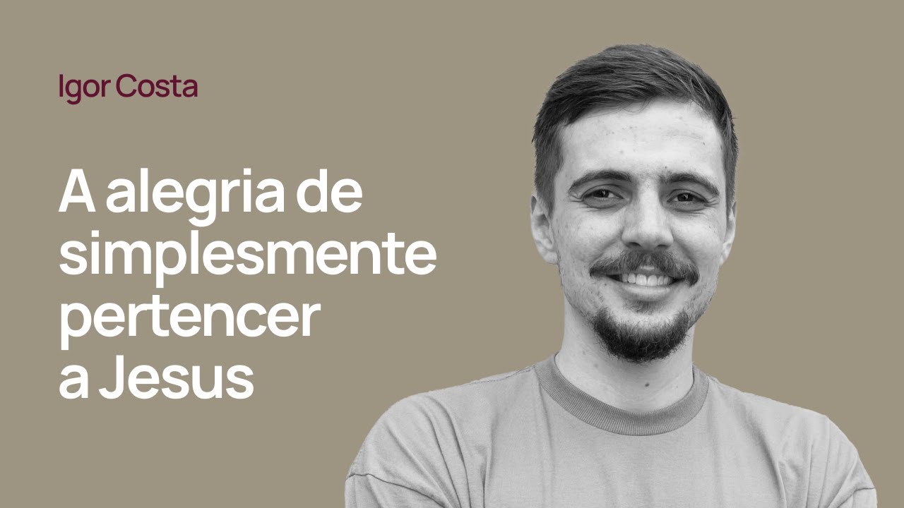 A ALEGRIA DE SIMPLESMENTE PERTENCER A JESUS - Igor Costa