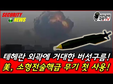 테헤란 외곽에 버섯구름! 美, 소형전술핵급 무기 첫 사용!