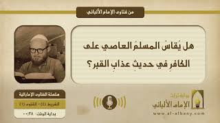 هل يُقاسُ المسلمُ العاصي على الكافرِ في حديثِ عذابِ القبر؟