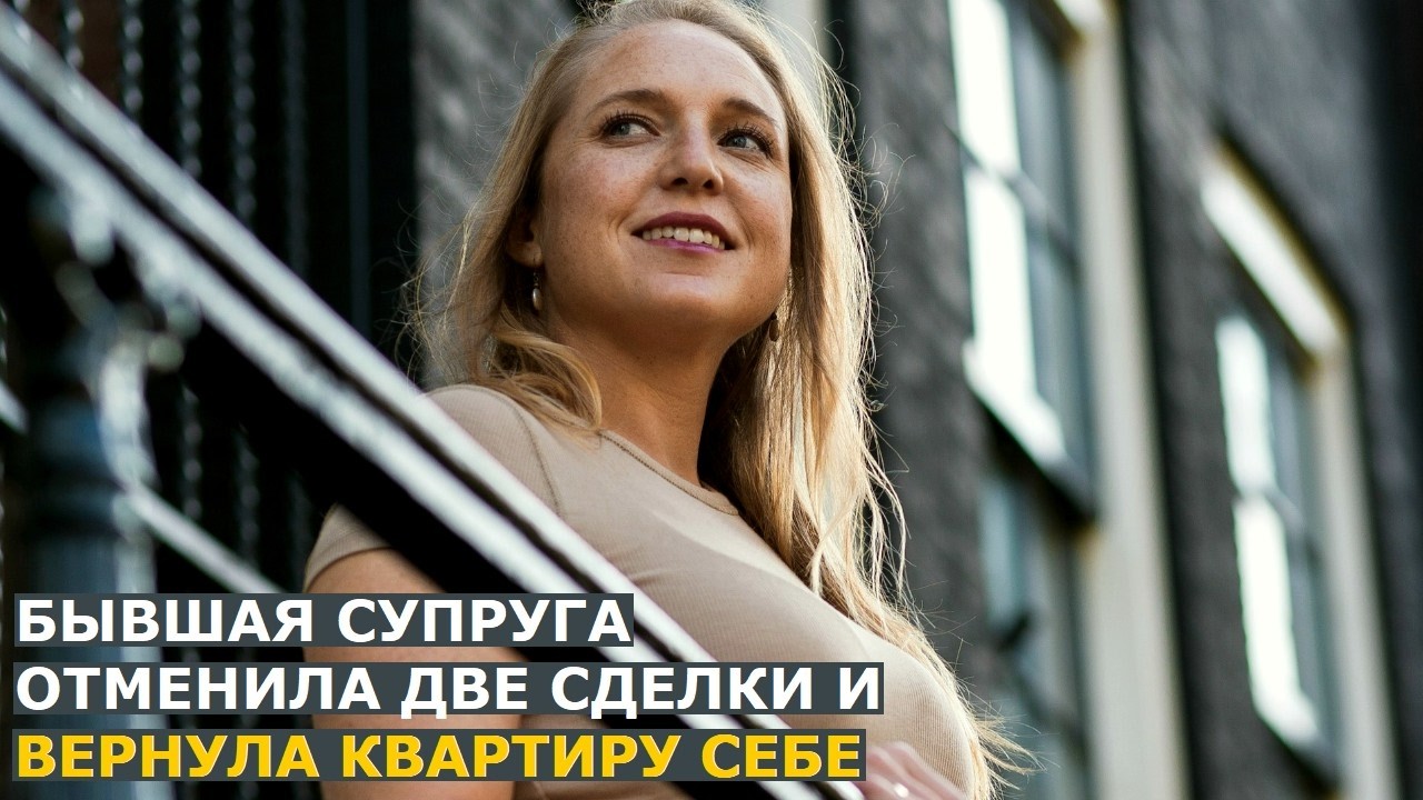 Бывшая супруга собственника отменила две сделки и вернула квартиру себе: чт?
