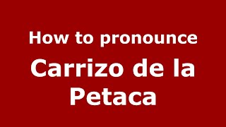 How to pronounce Carrizo De La Petaca