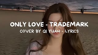 ONLY LOVE - COVER BY 七元 (QI YUAN) (ORIGINAL BY TRADEMARK) LYRICS
