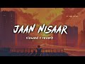 Jaan Nisaar [Slowed + Reverb] - Arijit Singh | 69 EDITZ BY