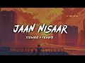 Jaan Nisaar Slowed Reverb Arijit Singh 69 EDITZ BY