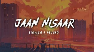 Jaan Nisaar Slowed + Reverb - Arijit Singh  69 EDI