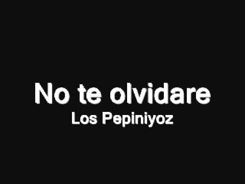 Los Pepiniyoz - No te Olvidare