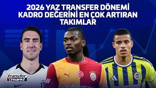 2026 Yaz Transfer Dönemi Kadro Değerini En Çok Artıran Takımlar