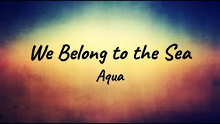 Aqua - We Belong to the Sea (Lyrics)