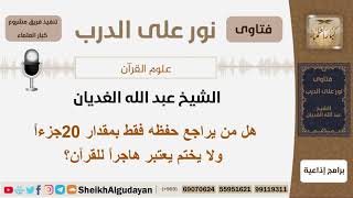 هل من يراجع حفظه فقط بمقدار 20 جزءاً ولا يختم يعتبر هاجراً للقرآن؟ الشيخ الغديان- مشروع كبار العلماء image