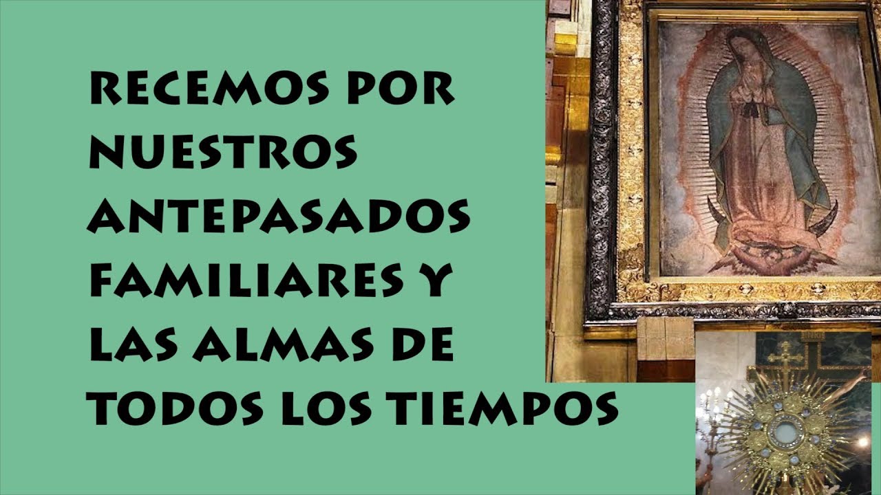 REZAR POR ANTEPASADOS, FAMILIA,  ALMAS DE TODOS LOS TIEMPOS