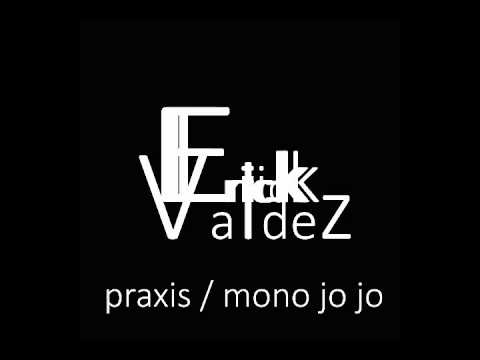 Erick Valdez - Praxis / Mono Jo Jo