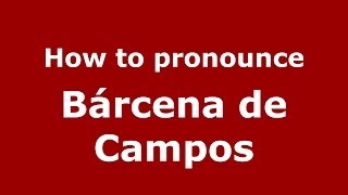 How to pronounce Bárcena De Campos