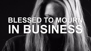 Blessed are those who mourn in business - Christians in business