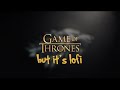 Game of Thrones & Chill - but it's lofi hiphop
