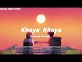Khoya khoya slowed reverb/MUSIC ADDICTION