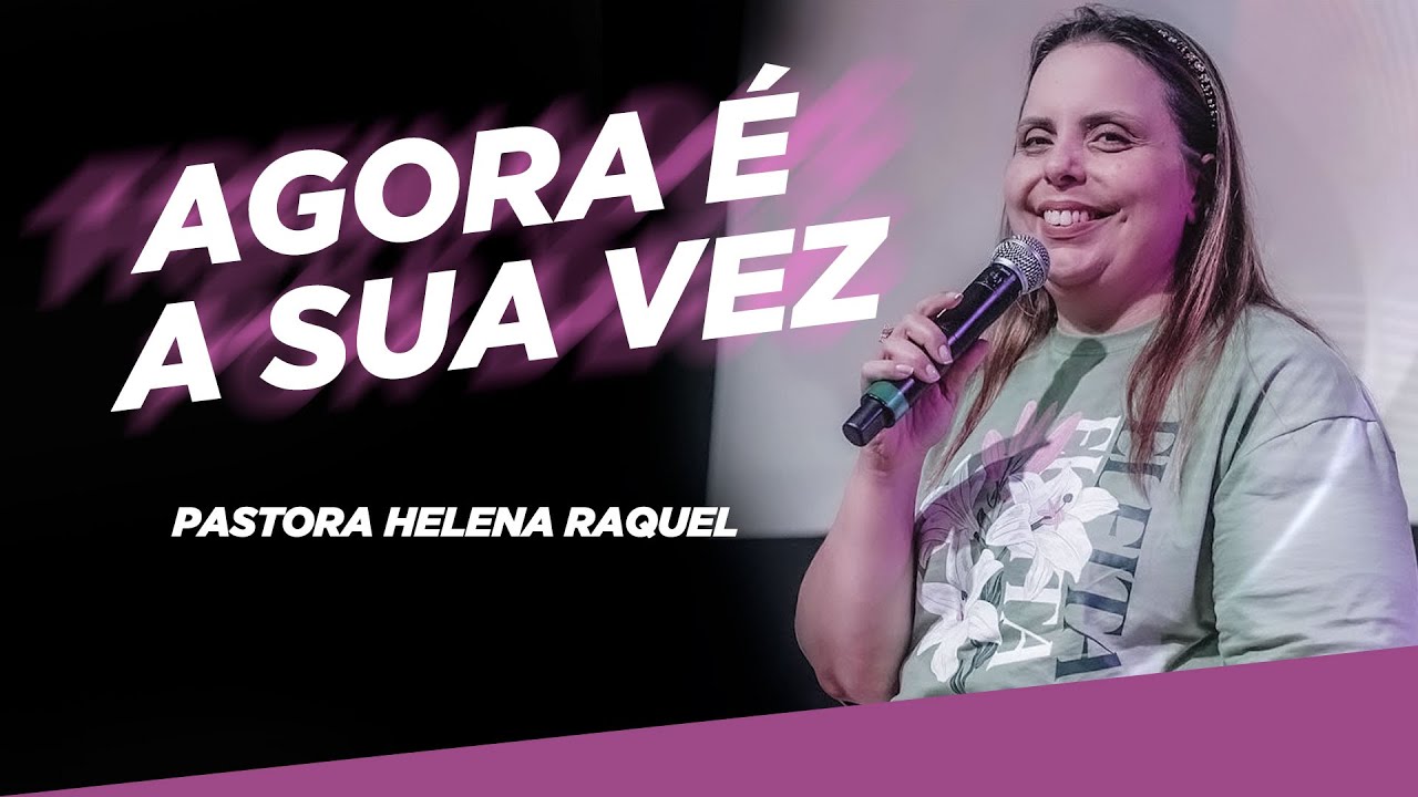 Pastora Helena Raquel - Agora É A Sua Vez - Mensagem