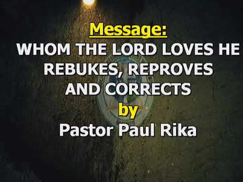 WHOM THE LORD LOVES HE REBUKES, REPROVES AND CORRECTS by PST. PAUL RIKA.