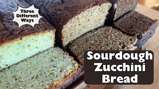 Sourdough Zucchini Bread || Three Different Ways