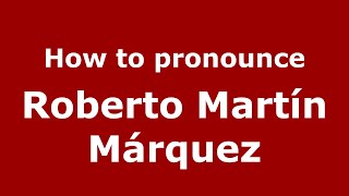 How to pronounce Roberto Martín Márquez