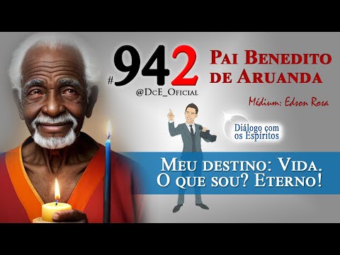 DcE #942 - Pai Benedito de Aruanda - Médium: Edson Rosa - Meu destino: Vida. O que sou? Eterno!
