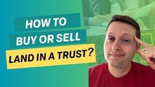 How to buy or sell land in a trust?