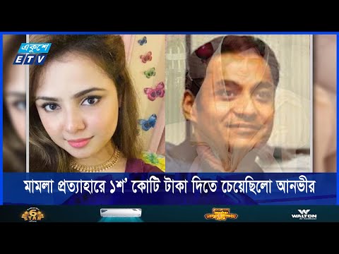 মামলা প্রত্যাহার করতে ১শ’ কোটি টাকা দিতে চেয়েছিলেন আনভীর