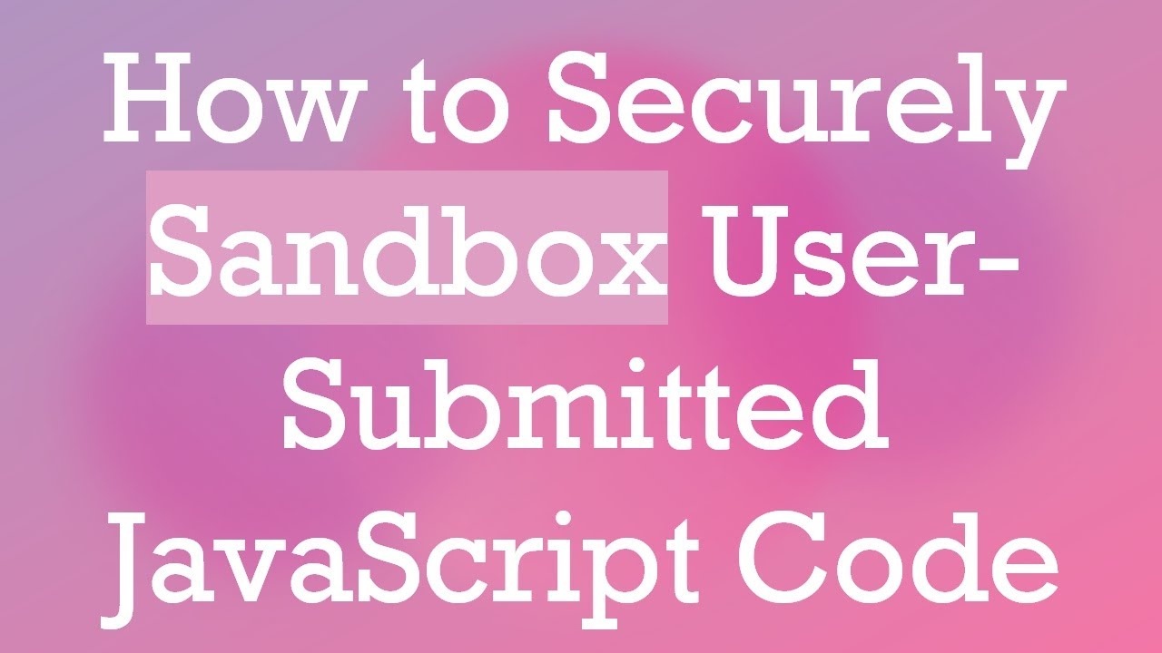 How to Securely Sandbox User-Submitted JavaScript Code