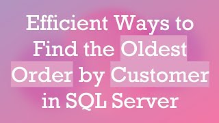 Download the video "Efficient Ways to Find the Oldest Order by Customer in SQL Server"