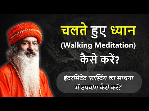 चलते हुए ध्यान-साधना कैसे करें? क्या इंटरमिटेंट फास्टिंग का साधना में उपयोग किया जा सकता है?