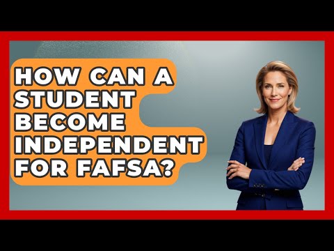 How Can A Student Become Independent For FAFSA? - The College Explorer