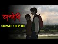 Oporadhi ( Slowed + reverd )😌 | Ankur Mahamud Feat Arman Alif |  Bangla lofi mix ........