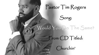 Pastor Tim Rogers "Would You Do The Same" (from CD titled Churchin') - Hope You Enjoy!
