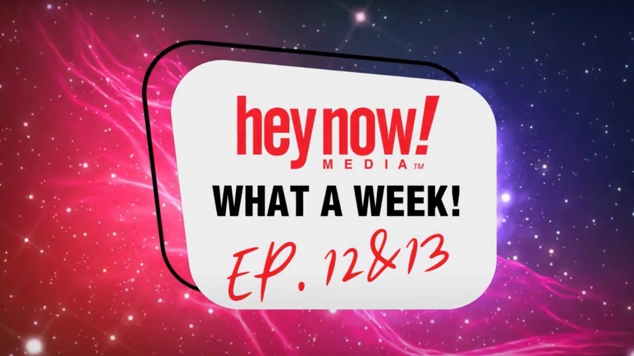 Hey Now! Media - What a Week! - Episode 12+13